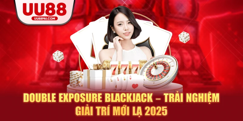 Double Exposure Blackjack – Trải Nghiệm Giải Trí Mới Lạ 2026 - savin