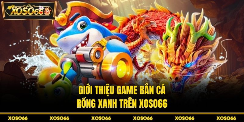 Bắn Cá Rồng Xanh - Bí Quyết Canh Boss Chuẩn Tại XOSO66 - savin