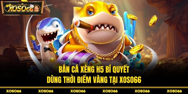 Bắn Cá Xèng H5 Bí Quyết Dùng Thời Điểm Vàng Tại XOSO66 - savin