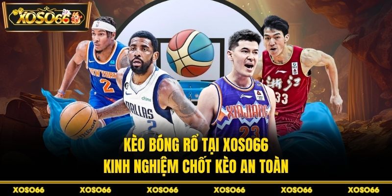 Kèo Bóng Rổ Tại XOSO66 - Kinh Nghiệm Chốt Kèo An Toàn - savin